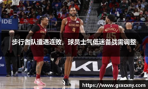 步行者队遭遇连败，球员士气低迷备战需调整